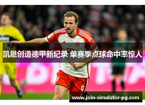 凯恩创造德甲新纪录 单赛季点球命中率惊人