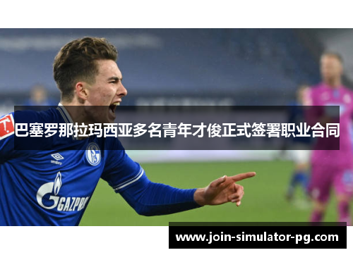 巴塞罗那拉玛西亚多名青年才俊正式签署职业合同