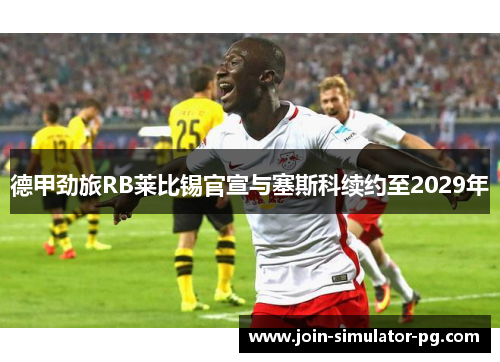 德甲劲旅RB莱比锡官宣与塞斯科续约至2029年