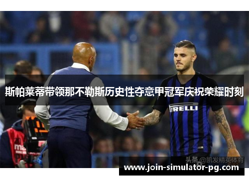 斯帕莱蒂带领那不勒斯历史性夺意甲冠军庆祝荣耀时刻