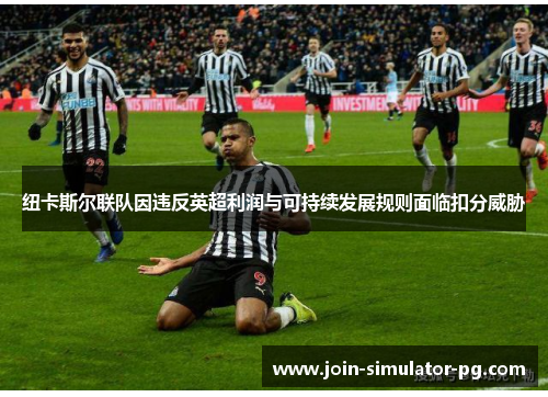 纽卡斯尔联队因违反英超利润与可持续发展规则面临扣分威胁