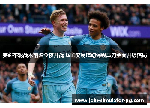 英超本轮战术前瞻今夜开战 压哨交易搅动保级压力全面升级格局