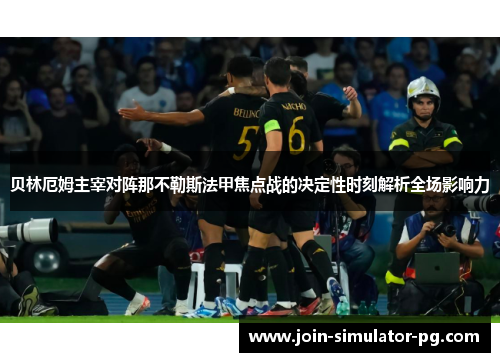贝林厄姆主宰对阵那不勒斯法甲焦点战的决定性时刻解析全场影响力