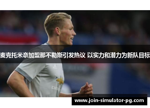 麦克托米奈加盟那不勒斯引发热议 以实力和潜力为新队目标