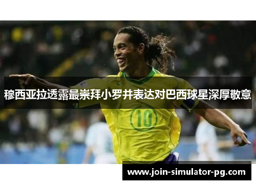 穆西亚拉透露最崇拜小罗并表达对巴西球星深厚敬意