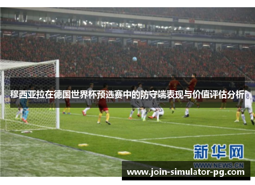 穆西亚拉在德国世界杯预选赛中的防守端表现与价值评估分析