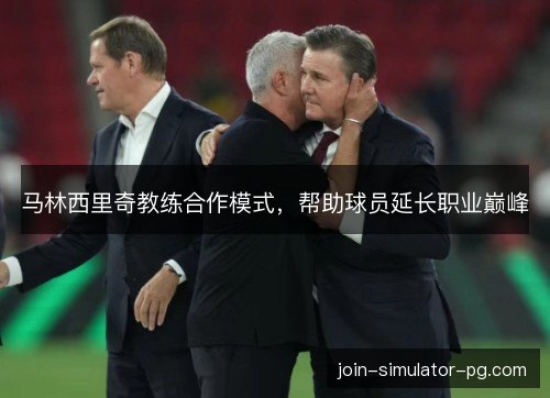 马林西里奇教练合作模式，帮助球员延长职业巅峰