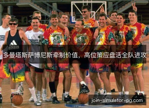 多曼塔斯萨博尼斯牵制价值,高位策应盘活全队进攻 多曼塔斯萨博尼斯牵制价值,高位策应盘活全队进攻